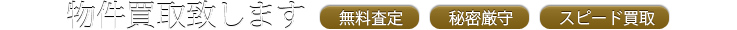 物件買取致します－無料査定・秘密厳守・スピード買取