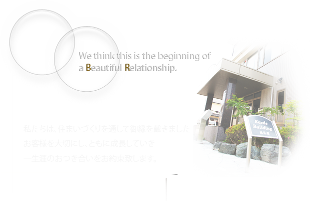 私たちは、住まいづくりを通して御縁を戴きましたお客様を大切にし、ともに成長していき一生涯のおつき合いをお約束致します。